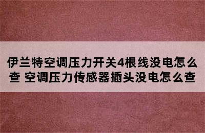 伊兰特空调压力开关4根线没电怎么查 空调压力传感器插头没电怎么查